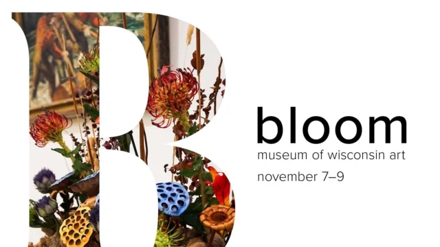 November 7-9 the Museum of Wisconsin Art in West Bend is hosting their annual BLOOM event, showcasing beautiful floral installations created by local florists and artists on display throughout the museum's galleries. The MOWA shop will have extended hours Thurs. - Sun. from 9:30a.m. - 4p.m. www.wisconsinart.org