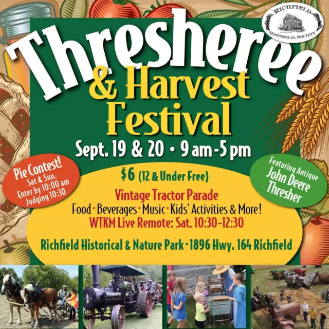 Richfield Historical Society's 27th Annual Thresheree & Harvest Festival is Saturday and Sunday, Sept. 19 & 20th. Experience Wisconsin's farming heritage with two full days of hands-on history, community traditions and a whole lot of old-fashioned fun! 

9 a.m. - 5 pm
Richfield Nature and Historical Park, 1896 Hwy 164, Richfield